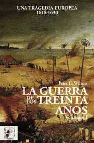 Title: La Guerra de los Treinta Años I: Una tragedia europea (1618-1630), Author: Peter H. Wilson