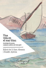 Title: Una vela en el mar blau: Antologia de poesia catalana moderna de tema grec, Author: Varis Autors