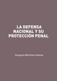 Title: La defensa nacional y su protección penal, Author: Gorgonio Martínez Atienza