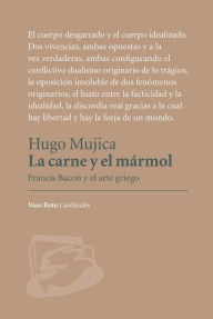 Title: La carne y el mármol: Francis Bacon y el arte griego, Author: Hugo Mujica