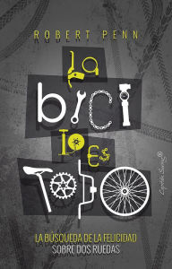 Title: La bici lo es todo: La búsqueda de la felicidad sobre dos ruedas, Author: Robert Penn