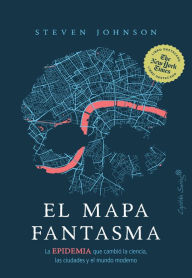 Title: El mapa fantasma: La EPIDEMIA que cambió la ciencia, las ciudades y el mundo moderno, Author: Steven Johnson