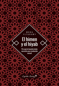 Title: El himen y el hiyab: Por qué el mundo árabe necesita una revolución sexual, Author: Mona Eltahawy