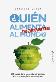 Title: ¿Quién alimenta realmente al mundo?: El fracaso de la agricultura industrial y la promesa de la agroecología, Author: Vandana Shiva