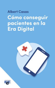 Title: Cómo conseguir pacientes en la era digital, Author: Albert Casas