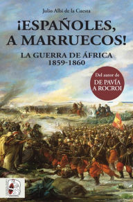 Title: ¡Españoles, a Marruecos!: La Guerra de África 1859-1860, Author: Julio Albi de la Cuesta