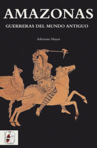 Title: Amazonas: Guerreras del mundo antiguo, Author: Adrienne Mayor