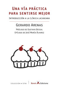 Title: Una vía práctica para sentirse mejor: Introducción a la clínica lacaniana, Author: Gerardo Arenas