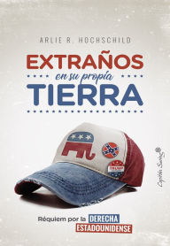 Title: Extraños en su propia tierra: Réquiem por la derecha estadounidense, Author: Arlie Russell Hochschild