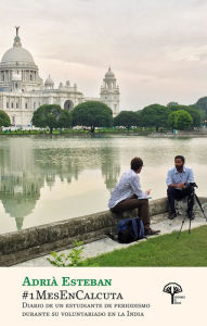 Title: #1MesEnCalcuta: Diario de un estudiante de periodismo durante su voluntariado en la India, Author: Adrià Esteban