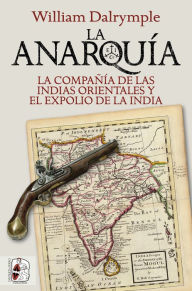 Title: La anarquía: La Compañía de las Indias Orientales y el expolio de la India, Author: William Dalrymple