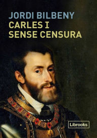 Title: Carles I sense censura: La restauració de la presència esborrada de l'Emperador i la cort imperial als regnes de Catalunya, Author: Jordi Bilbeny