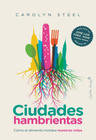 Title: Ciudades hambrientas: Cómo el alimento moldea nuestras vidas, Author: Carolyn Steel