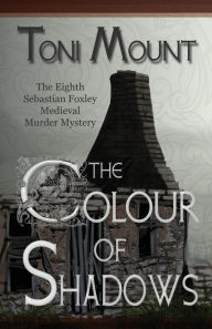 Title: The Colour of Shadows: A Sebastian Foxley Medieval Murder Mystery, Author: Toni Mount