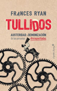 Title: Tullidos: Austeridad y demonización de las personas discapacitadas, Author: Frances Ryan