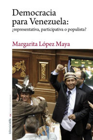 Title: Democracia para Venezuela: ¿representativa, participativa o populista?, Author: Margarita López Maya