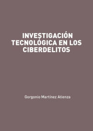 Title: Investigación tecnológica en los ciberdelitos, Author: Gorgonio Martínez Atienza