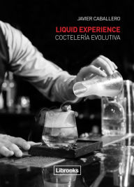Title: Liquid Experience. Coctelería evolutiva, Author: Javier Caballero