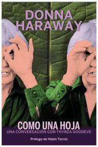 Title: Como una hoja: Una conversación con Thyra Goodeve, Author: Donna Haraway