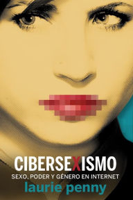 Title: Cibersexismo: Sexo, poder y género en Internet, Author: Laurie Penny