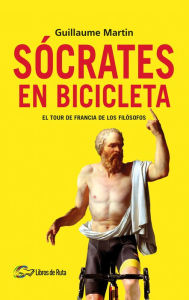 Title: Sócrates en bicicleta: El Tour de Francia de los filósofos, Author: Guillaume Martin