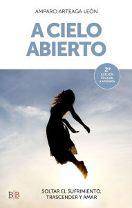 Title: A cielo abierto: Soltar el sufrimiento, trascender y amar, Author: Amparo Arteaga León