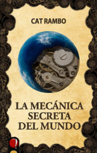 Title: La mecánica secreta del mundo, Author: Cat Rambo