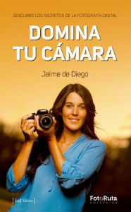 Title: Domina tu cámara: Descubre los secretos de la fotografía digital, Author: Jaime de Diego