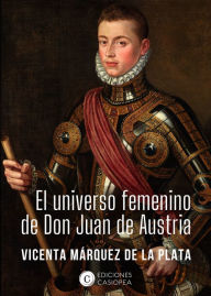 Title: El universo femenino de don Juan de Austria, Author: Vicenta Márquez de la Plata