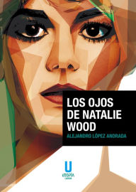 Title: Los ojos de Natalie Wood, Author: Alejandro López Andrada