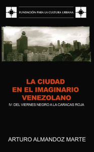 Title: La ciudad en el imaginario venezolano: IV: Del Viernes Negro a la Caracas roja, Author: Arturo Almandoz Marte