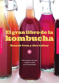 Title: El gran libro de la kombucha: Cómo preparar, dar sabor y mejorar tu salud con el té fermentado, Author: Hannah Crum