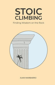 Title: Stoic Climbing: Finding Wisdom on the Rock, Author: Juan Marbarro