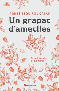 Title: Un grapat d'ametlles: Perquè la vida és als marges, Author: Agnès Esquirol i Calaf