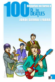Title: Cien historias en torno a The Beatles, Author: Jordi Sierra i Fabra