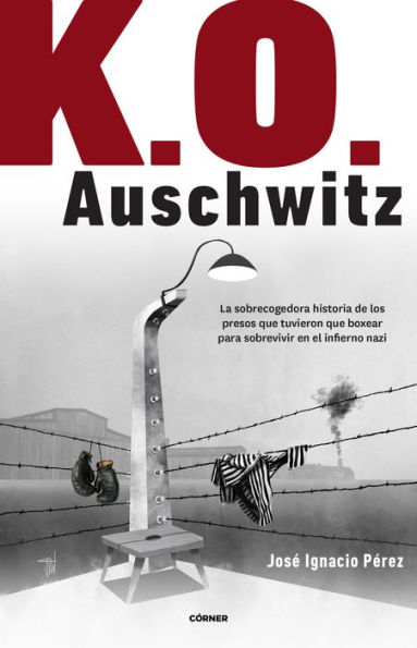 K.O. Auschwitz. La sobrecogedora historia de los presos que tuvieron que boxear para sobrevivir en el infierno nazi / K.O. AUSCHWITZ. The Harrowing Story...