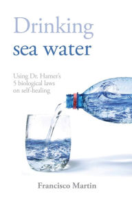 Title: Drinking sea water: Using Dr. Hamer's 5 biological laws on self-healing, Author: Francisco Martin