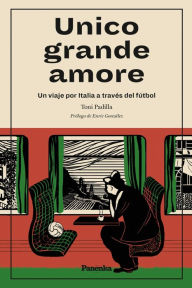 Title: Unico grande amore: Un viaje por Italia a través del fútbol, Author: Toni Padilla