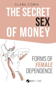 Title: The Secret Sex of Money: Forms of female dependence, Author: Clara Coria