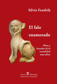 Title: El falo enamorado: Mitos y leyendas de la sexualidad masculina, Author: Silvia Fendrik