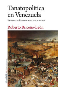 Title: Tanatopolítica en Venezuela: Sicariato de Estado y derechos humanos, Author: Roberto Briceño-León