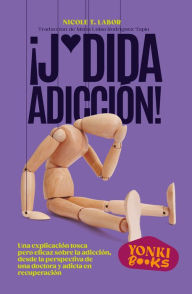 Title: ¡J*dida adicción!: Una explicación tosca pero eficaz sobre la adicción, desde la perspectiva de una doctora y adicta en recuperación, Author: Nicole Labor