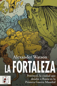 Title: La fortaleza: Przemysl, la ciudad que desafió a Rusia en la Primera Guerra Mundial, Author: Alexander Watson