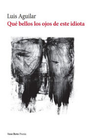 Title: Qué bellos los ojos de este idiota, Author: Luis Aguilar