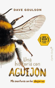 Title: Una historia con aguijón: Mis aventuras con los abejorros, Author: Dave Goulson