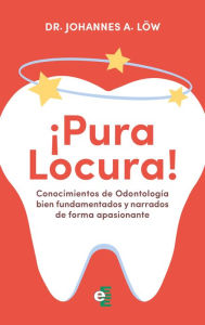 Title: Conocimientos de Odontología bien fundamentados y narrados de forma apasionante: ¡Pura locura!, Author: Dr. Johannes A. Löw
