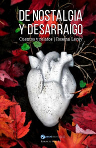 Title: De nostalgia y desarraigo: Cuentos y relatos, Author: Rosana Lecay