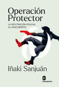 Title: Operación Protector: La infiltración policial al descubierto, Author: Iñaki Sanjuán