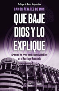 Title: Que baje Dios y lo explique: Crónica de tres noches inolvidables en el Santiago Bernabéu, Author: Ramón Álvarez de Mon