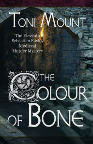 Title: The Colour of Bone: A Sebastian Foxley Medieval Murder Mystery, Author: Toni Mount